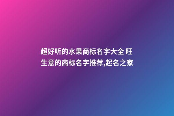 超好听的水果商标名字大全 旺生意的商标名字推荐,起名之家-第1张-商标起名-玄机派
